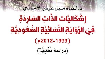 Eshkalyat Al Thaat Al Saredah Fee Al Rwayah Al Nesaayah Al Saudiah (The Problems of the Narrated Self in the Saudi Feminist Novel (1999 - 2012) by Dr. Asma Muqbil Awad Alahmadi. Courtesy Arab Scientific Publishers