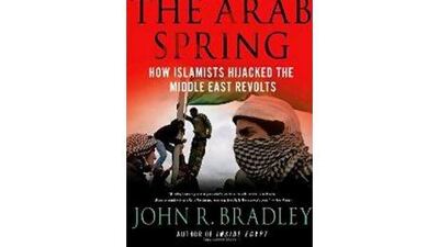 After the Arab Spring: How Islamists Hijacked the Middle East Revolts John R Bradley Palgrave Macmillan Dh48