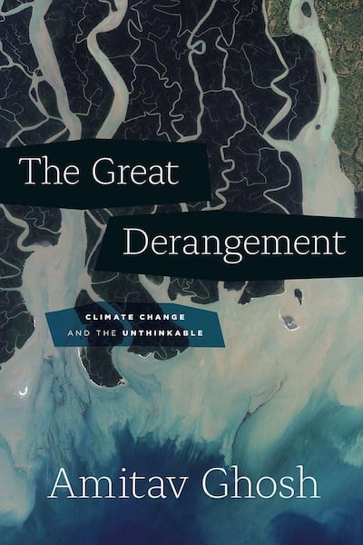 The Great Derangement: Climate Change and the Unthinkable by Amitav Ghosh Courtesy University of Chicago Press