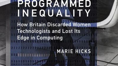 Programmed Inequality: How Britain Discarded Women Technologists and Lost its Edge in Computing.