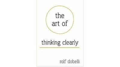 Unclog your mind with The Art of Thinking Clearly by Rolf Dobelli